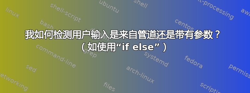 我如何检测用户输入是来自管道还是带有参数？ （如使用“if else”）