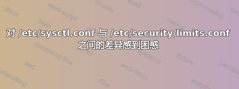 对 /etc/sysctl.conf 与 /etc/security/limits.conf 之间的差异感到困惑