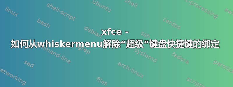 xfce - 如何从whiskermenu解除“超级”键盘快捷键的绑定