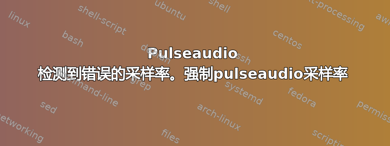 Pulseaudio 检测到错误的采样率。强制pulseaudio采样率