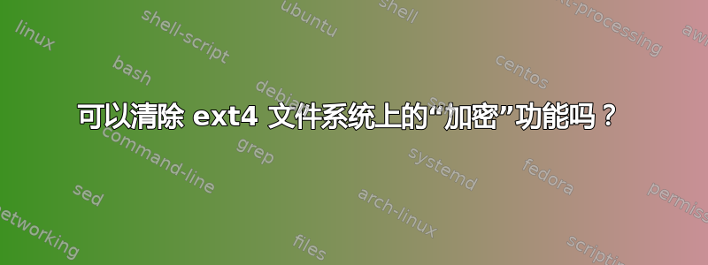 可以清除 ext4 文件系统上的“加密”功能吗？