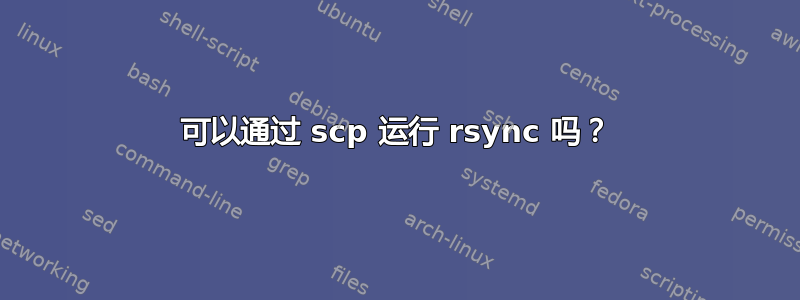 可以通过 scp 运行 rsync 吗？