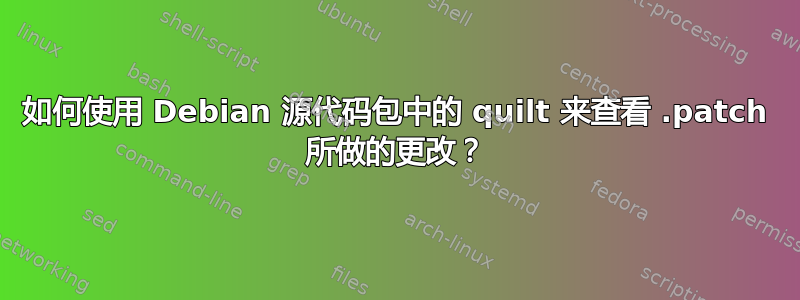 如何使用 Debian 源代码包中的 quilt 来查看 .patch 所做的更改？