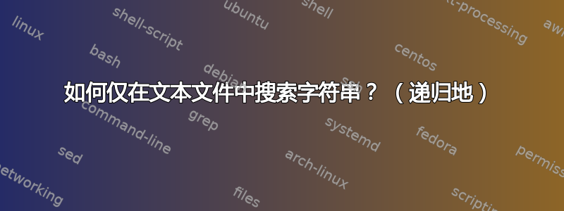 如何仅在文本文件中搜索字符串？ （递归地）