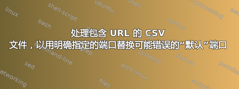 处理包含 URL 的 CSV 文件，以用明确指定的端口替换可能错误的“默认”端口