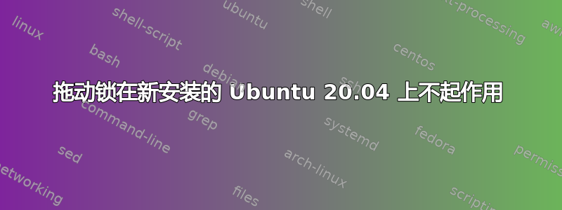 拖动锁在新安装的 Ubuntu 20.04 上不起作用