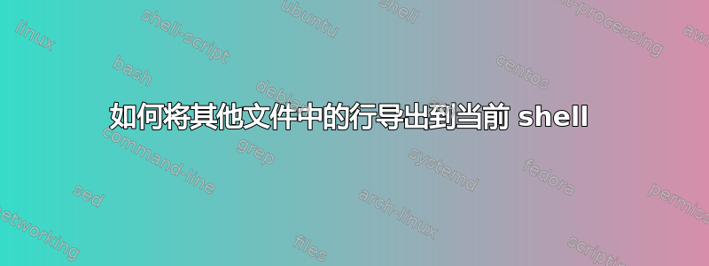 如何将其他文件中的行导出到当前 shell