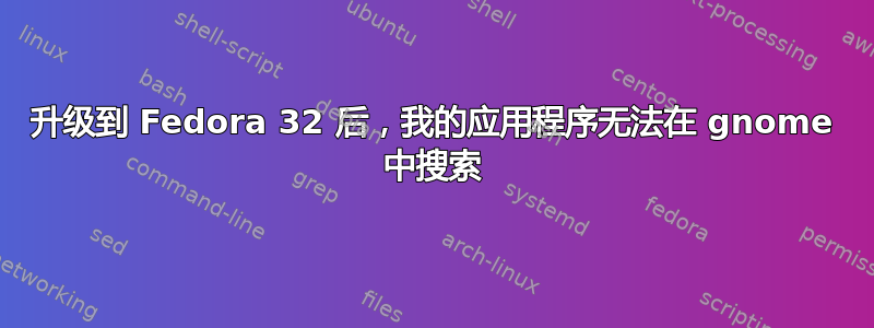 升级到 Fedora 32 后，我的应用程序无法在 gnome 中搜索