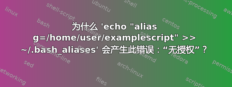 为什么 'echo "alias g=/home/user/examplescript" >> ~/.bash_aliases' 会产生此错误：“无授权”？