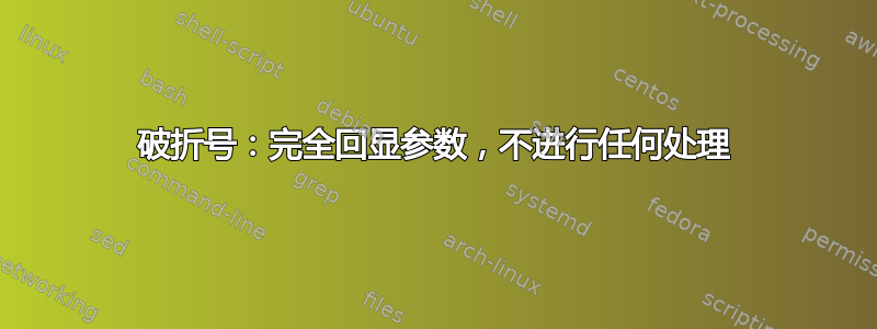 破折号：完全回显参数，不进行任何处理