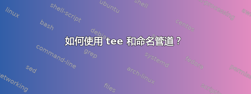 如何使用 tee 和命名管道？