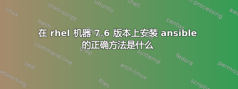 在 rhel 机器 7.6 版本上安装 ansible 的正确方法是什么