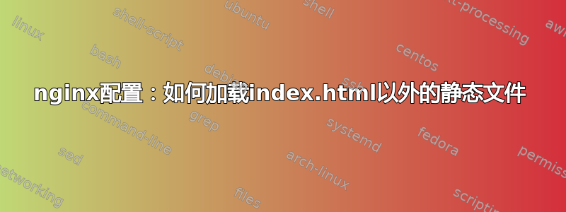 nginx配置：如何加载index.html以外的静态文件