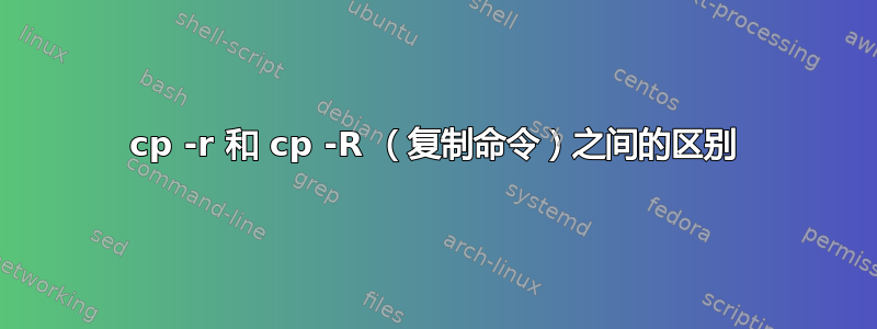 cp -r 和 cp -R （复制命令）之间的区别