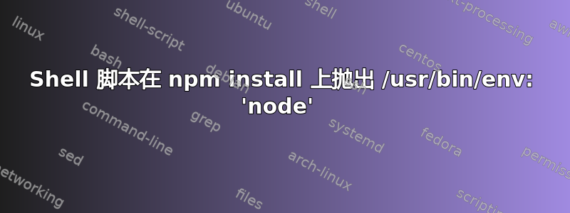 Shell 脚本在 npm install 上抛出 /usr/bin/env: 'node' 