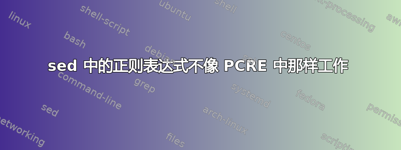 sed 中的正则表达式不像 PCRE 中那样工作