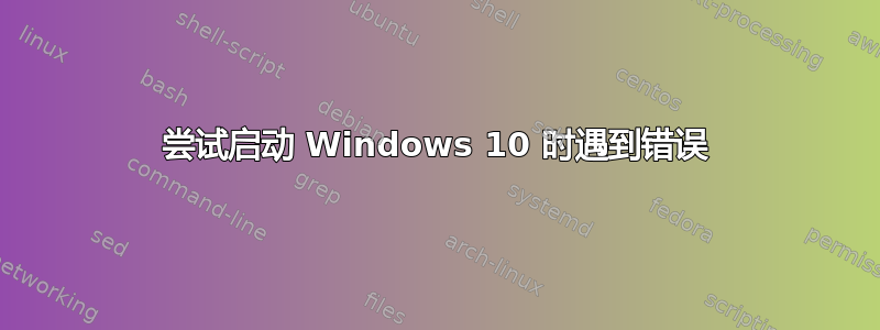 尝试启动 Windows 10 时遇到错误