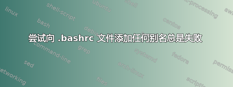 尝试向 .bashrc 文件添加任何别名总是失败