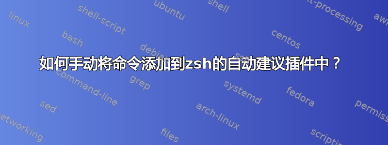 如何手动将命令添加到zsh的自动建议插件中？