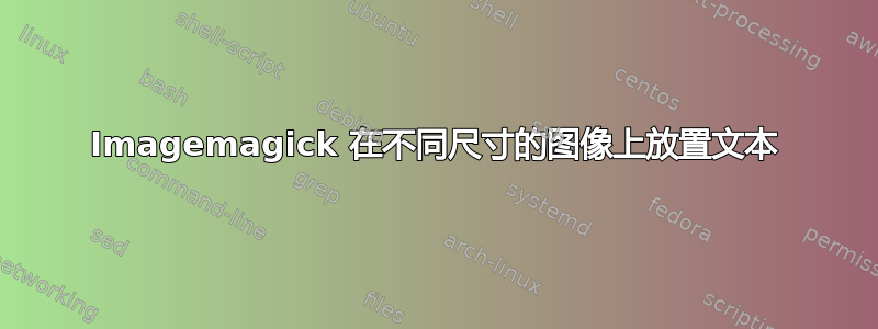 Imagemagick 在不同尺寸的图像上放置文本