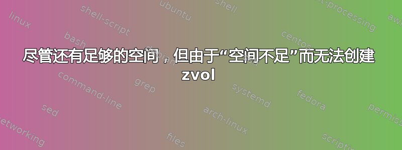 尽管还有足够的空间，但由于“空间不足”而无法创建 zvol