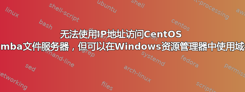 无法使用IP地址访问CentOS samba文件服务器，但可以在Windows资源管理器中使用域名