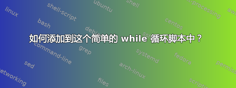 如何添加到这个简单的 while 循环脚本中？