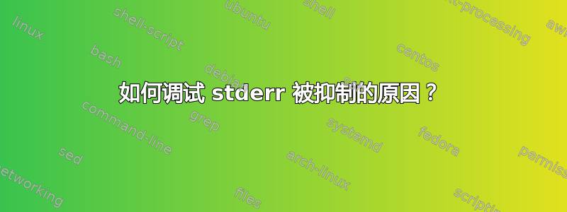 如何调试 stderr 被抑制的原因？