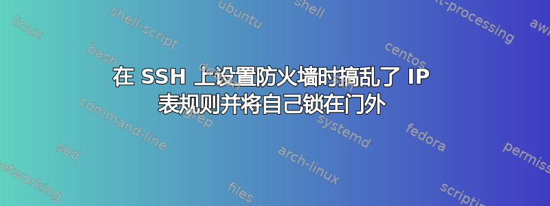 在 SSH 上设置防火墙时搞乱了 IP 表规则并将自己锁在门外