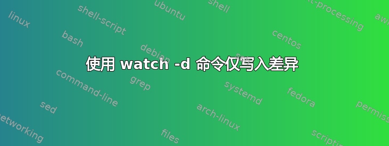 使用 watch -d 命令仅写入差异