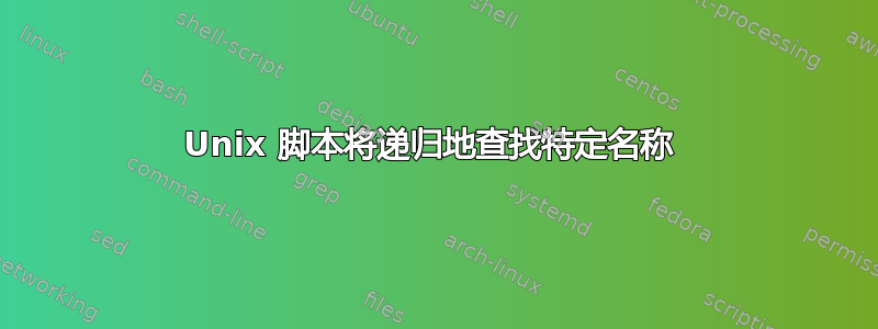 Unix 脚本将递归地查找特定名称 