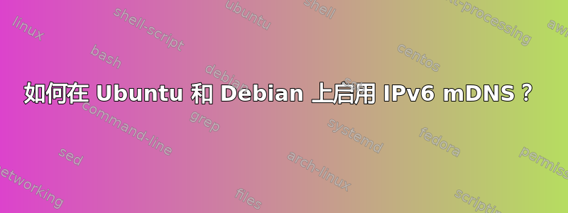 如何在 Ubuntu 和 Debian 上启用 IPv6 mDNS？