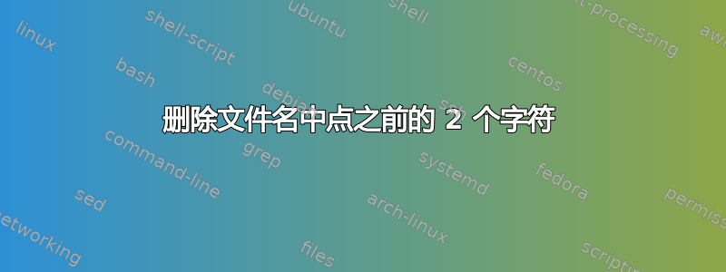 删除文件名中点之前的 2 个字符