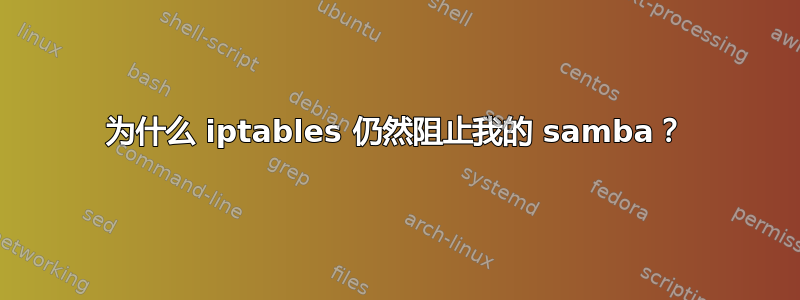 为什么 iptables 仍然阻止我的 samba？