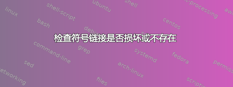 检查符号链接是否损坏或不存在