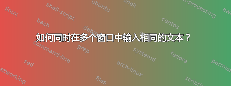 如何同时在多个窗口中输入相同的文本？