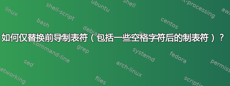 如何仅替换前导制表符（包括一些空格字符后的制表符）？