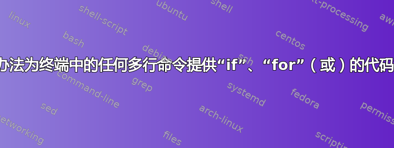 有没有办法为终端中的任何多行命令提供“if”、“for”（或）的代码模板？