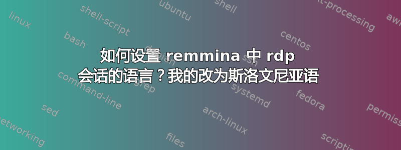 如何设置 remmina 中 rdp 会话的语言？我的改为斯洛文尼亚语