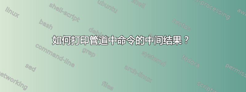 如何打印管道中命令的中间结果？