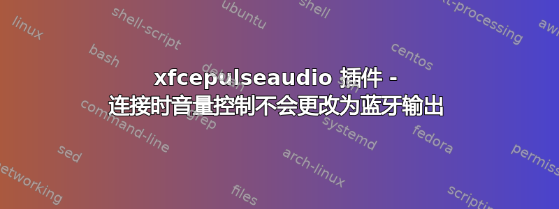 xfcepulseaudio 插件 - 连接时音量控制不会更改为蓝牙输出