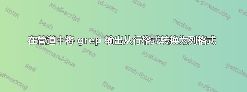 在管道中将 grep 输出从行格式转换为列格式