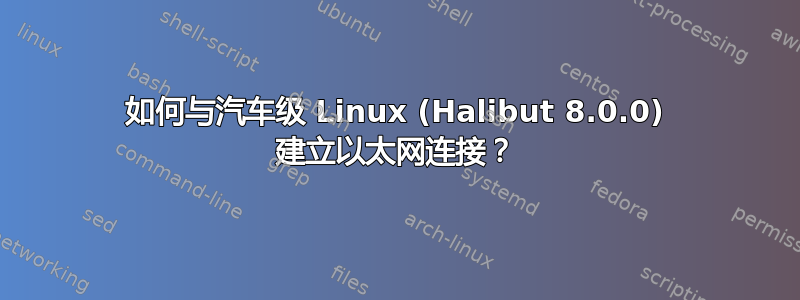 如何与汽车级 Linux (Halibut 8.0.0) 建立以太网连接？