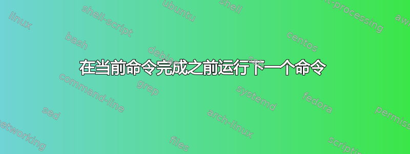 在当前命令完成之前运行下一个命令