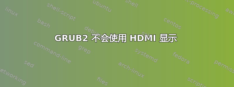 GRUB2 不会使用 HDMI 显示