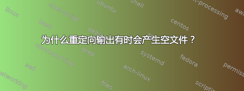 为什么重定向输出有时会产生空文件？ 