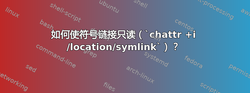 如何使符号链接只读（`chattr +i /location/symlink`）？