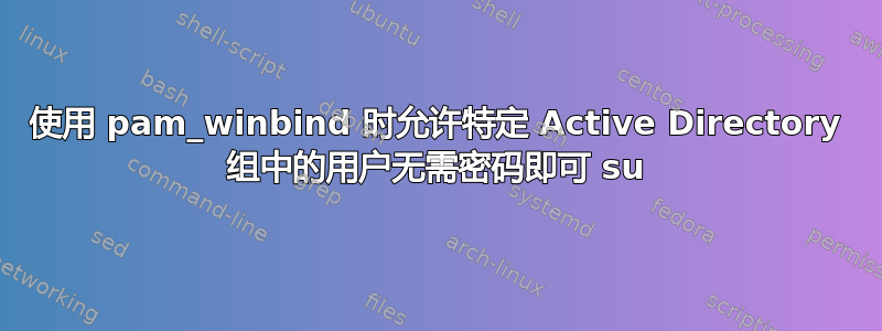 使用 pam_winbind 时允许特定 Active Directory 组中的用户无需密码即可 su