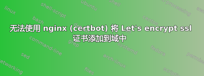 无法使用 nginx (certbot) 将 Let's encrypt ssl 证书添加到域中 