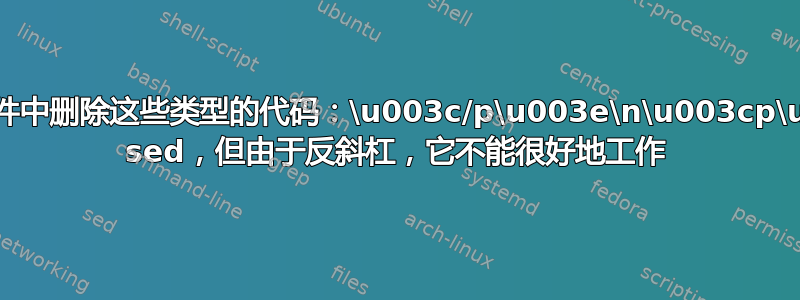 如何从我的文本文件中删除这些类型的代码：\u003c/p\u003e\n\u003cp\u003e？我尝试了 sed，但由于反斜杠，它不能很好地工作